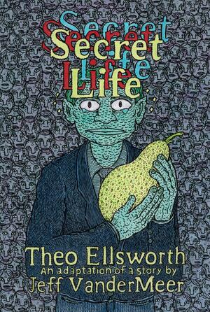 Secret Life by Jeff VanderMeer, Theo Ellsworth