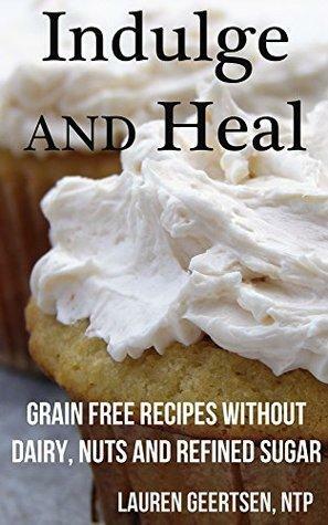 Indulge and Heal: Grain free recipes without dairy, nuts and refined sugar by Lauren Geertsen