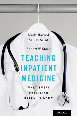 Teaching Inpatient Medicine: What Every Physician Needs to Know by Sanjay Saint, Molly Harrod