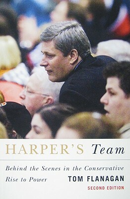 Harper's Team: Behind the Scenes in the Conservative Rise to Power, Second Edition by Tom Flanagan