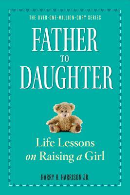 Father to Daughter: Life Lessons on Raising a Girl by Harry H. Harrison Jr