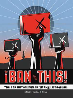 ¡Ban This! The BSP Anthology of Xican@ Literature by Noemi Martinez, Santino J. Rivera