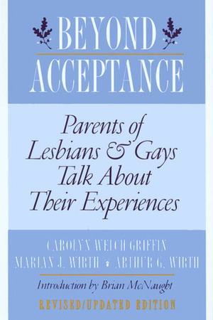 Beyond Acceptance: Parents of Lesbians and Gays Talk about Their Experiences by Marian J. Wirth, Carolyn Welch Griffin