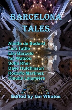 Barcelona Tales by Lisa Tuttle, Ian Watson, Sarah Singleton, Sophia Rhei, Aliette de Bodard, Dave Hutchinson, Rodolfo Martínez, Claude Lalumière, Ian Whates, Virginia Pérez de la Puente, Elia Barceló