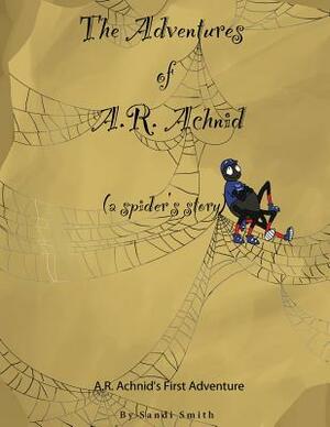 The Adventures of A.R. Achnid (a spider's story) by Sandi Smith