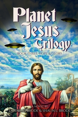 Planet Jesus Trilogy: Book Three: Hope & Glory by Douglas Brode, Shaun L. Brode