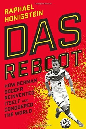 Das Reboot: How German Soccer Reinvented Itself and Conquered the World by Raphael Honigstein