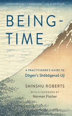 Being-Time: A Practitioner's Guide to Dogen's Shobogenzo Uji by Shinshu Roberts