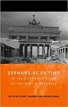 Germans As Victims In The Literary Fiction Of The Berlin Republic by Karina Berger, Stuart Taberner