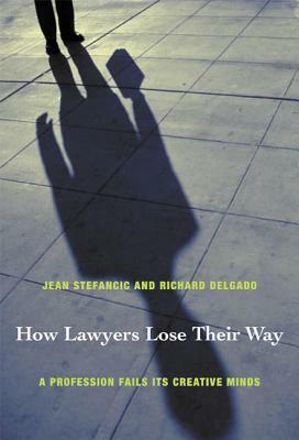 How Lawyers Lose Their Way: A Profession Fails Its Creative Minds by Richard Delgado, Jean Stefancic