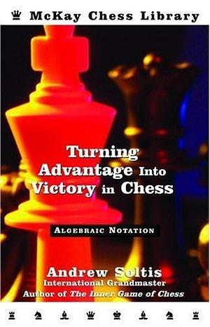 Turning Advantage Into Victory in Chess by Andy Soltis, Andrew Soltis