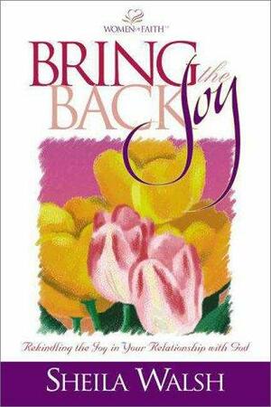 Bring Back the Joy: Rekindling the Joy in Your Relationship with God by Sheila Walsh Miller