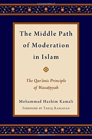 Middle Path of Moderation in Islam: The Qur'anic Principle of Wasatiyyah by Mohammad Hashim Kamali