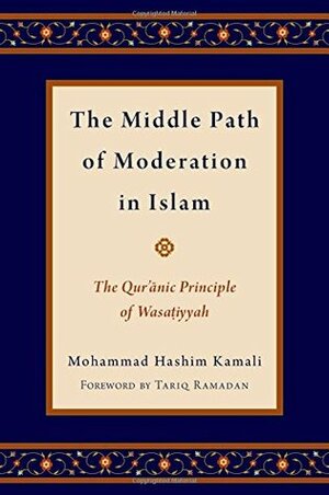 Middle Path of Moderation in Islam: The Qur'anic Principle of Wasatiyyah by Mohammad Hashim Kamali