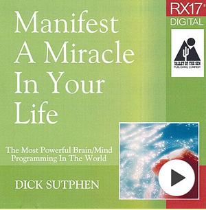 Manifest a Miracle in Your Life  by Dick Sutphen