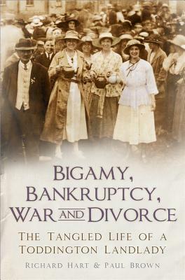 Bigamy, Bankruptcy, War and Divorce: The Tangled Life of a Toddington Landlady by Paul Brown, Richard Hart