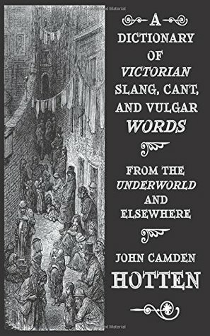 A Dictionary of Victorian Slang, Cant, and Vulgar Words: From the Underworld and Elsewhere by John Camden Hotten, Florian Lütz