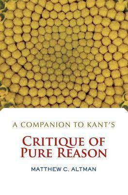 A Companion to Kant's Critique of Pure Reason by Matthew C. Altman