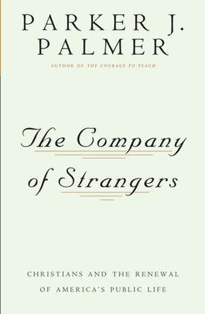 The Company Of Strangers: Christians And The Renewal Of America's Public Life by Parker J. Palmer