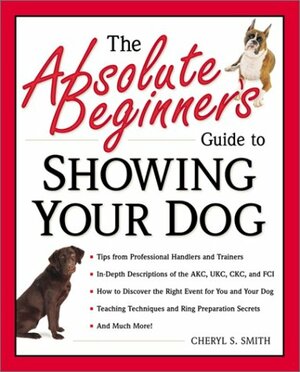 The Absolute Beginner's Guide to Showing Your Dog by Cheryl S. Smith