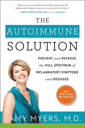 The Autoimmune Solution: Prevent and Reverse the Full Spectrum of Inflammatory Symptoms and Diseases by Amy Myers