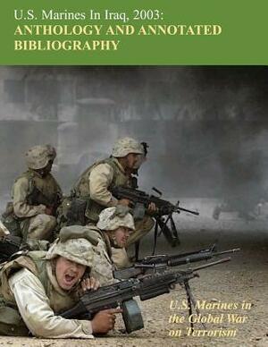 U.S. Marines in Iraq 2003: Anthology and Annotated Bibliography: U.S. Marines in the Global War on Terrorism by Nathan S. Lowrey, Evelyn A. Englander, Wanda J. Renfrow