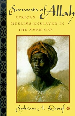 Servants of Allah: African Muslims Enslaved in the Americas by Sylviane A. Diouf