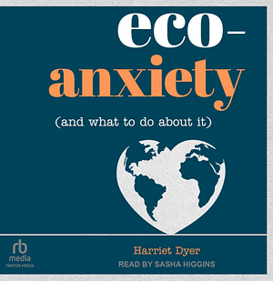 Eco-Anxiety (and What to Do About It) by Harriet Dyer