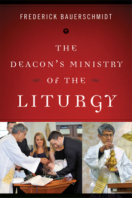 The Deacon's Ministry of the Liturgy by Frederick Bauerschmidt