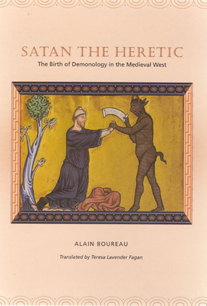 Satan the Heretic: The Birth of Demonology in the Medieval West by Teresa Lavender Fagan, Alain Boureau
