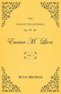 The Unselected Journals of Emma M. Lion: Vol. 3 by Beth Brower, Beth Brower