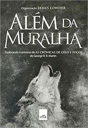 Além da muralha: explorando o universo de as Crônicas de gelo e fogo, de George R.R. Martin by James Lowder