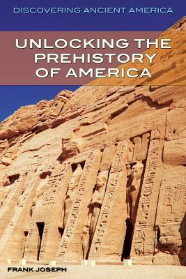 Unlocking the Prehistory of America by Frank Joseph