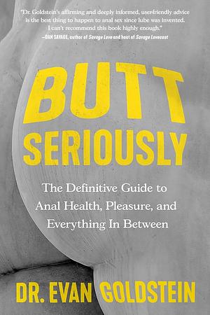 Butt Seriously: The Definitive Guide to Anal Health, Pleasure, and Everything In Between by Evan Goldstein