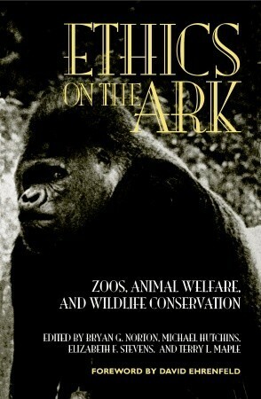 Ethics on the Ark: Zoos, Animal Welfare, and Wildlife Conservation by Michael Hutchins, Elizabeth F. Stevens, Bryan G. Norton, Terry L. Maple