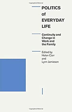 Politics of Everyday Life: Continuity and Change in Work and the Family (Explorations in Sociology) by Lynn M. Jamieson, Helen Corr