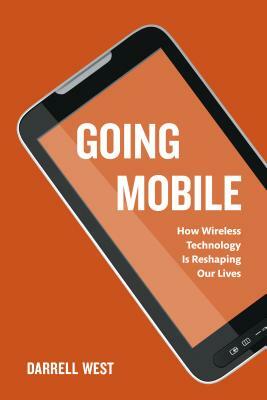 Going Mobile: How Wireless Technology Is Reshaping Our Lives by Darrell M. West