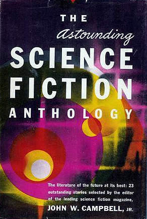 The Astounding Science Fiction Anthology by William Tenn, Murray Leinster, H.B. Fyfe, Lester del Rey, T.L. Sherred, John Robinson Pierce, Theodore Sturgeon, L. Sprague de Camp, Jack Williamson, H. Beam Piper, Isaac Asimov, Clifford D. Simak, Henry Kuttner, C.L. Moore, John W. Campbell Jr., Eric Frank Russell, A.E. van Vogt, Dolton Edwards, William T. Powers, Kris Neville, James H. Schmitz, Robert A. Heinlein