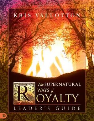 The Supernatural Ways of Royalty Leader's Guide: Discovering Your Rights and Privileges of Being a Son or Daughter of God by Kris Vallotton, Bill Johnson