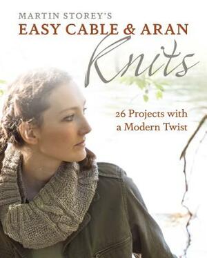 Easy Cable and Aran Knits: 26 Projects with a Modern Twist by Martin Storey