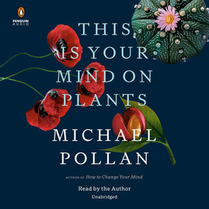 This Is Your Mind on Plants by Michael Pollan