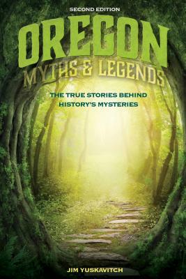 Oregon Myths and Legends: The True Stories Behind History's Mysteries by Jim Yuskavitch