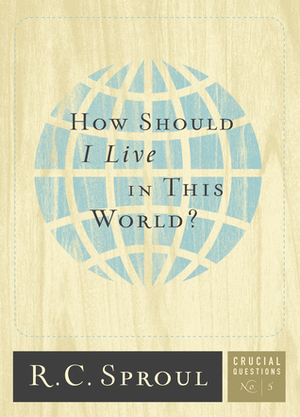 How Should I Live In This World? by R.C. Sproul