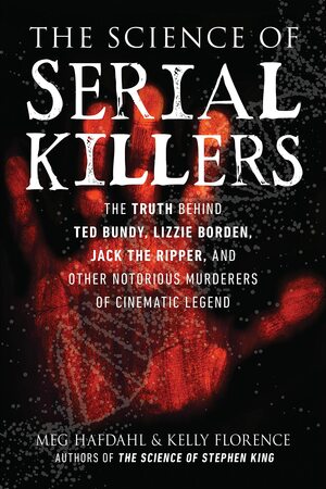 The Science of Serial Killers: The Truth Behind Ted Bundy, Lizzie Borden, Jack the Ripper, and Other Notorious Murderers of Cinematic Legend by Kelly Florence, Meg Hafdahl