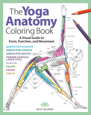 The Yoga Anatomy Coloring Book: A Visual Guide to Form, Function, and Movement by Kelly Solloway, Samantha Stutzman