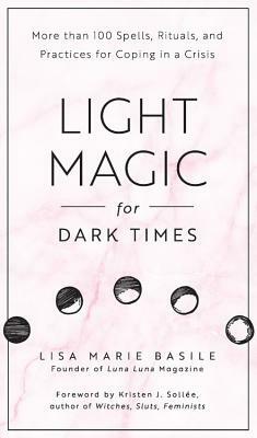 Light Magic for Dark Times: More Than 100 Spells, Rituals, and Practices for Coping in a Crisis by Lisa Marie Basile
