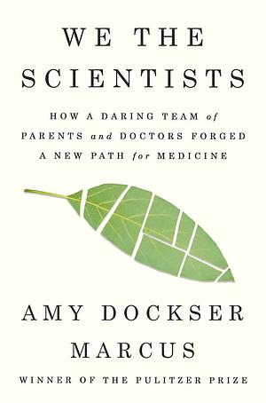 We the Scientists: How a Daring Team of Parents and Doctors Forged a New Path for Medicine by Amy Dockser Marcus