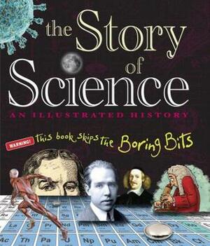 The Story of Science: An Illustrated History that Skips the Boring Bits by Jack Challoner, Scott Forbes, Dave Smith
