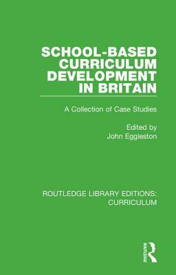 School-Based Curriculum Development in Britain: A Collection of Case Studies by 