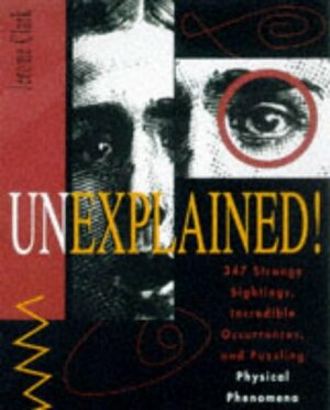 Unexplained!: 347 Strange Sightings, Incredible Occurences, and Puzzling Physical Phenomena by Jerome Clark